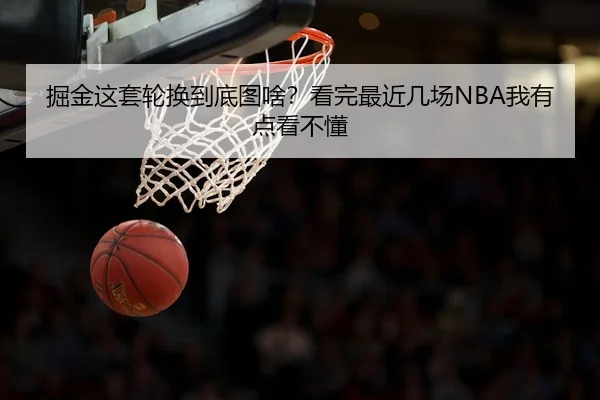 掘金这套轮换到底图啥？看完最近几场NBA我有点看不懂